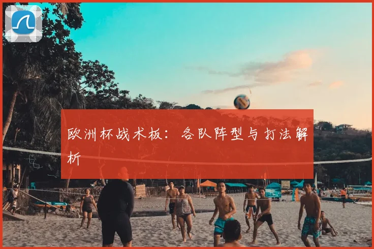 欧洲杯战术板：各队阵型与打法解析