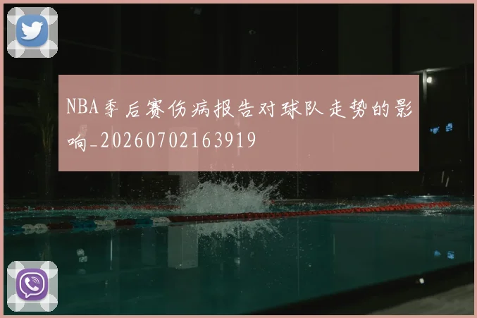 NBA季后赛伤病报告对球队走势的影响_20260702163919