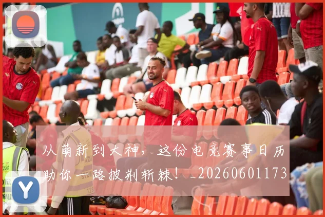 从萌新到大神，这份电竞赛事日历助你一路披荆斩棘！_20260601173205