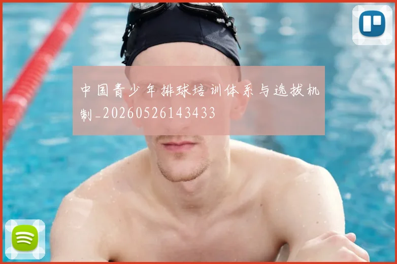 中国青少年排球培训体系与选拔机制_20260526143433
