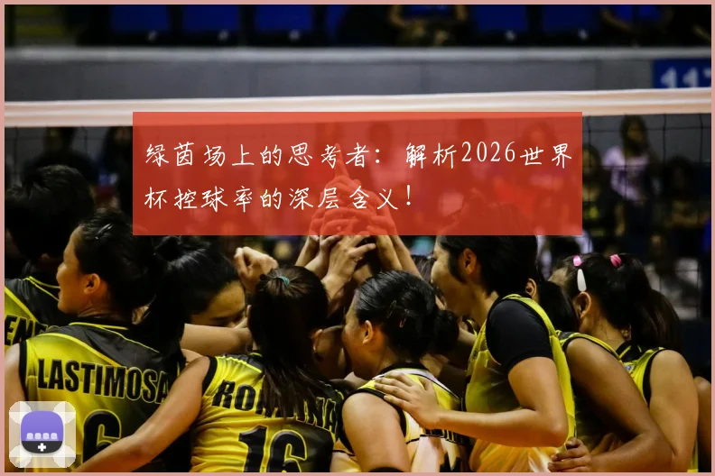绿茵场上的思考者：解析2026世界杯控球率的深层含义！