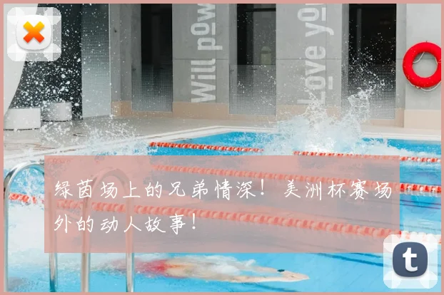 绿茵场上的兄弟情深！美洲杯赛场外的动人故事！