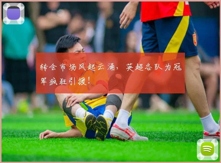 转会市场风起云涌，英超各队为冠军疯狂引援！
