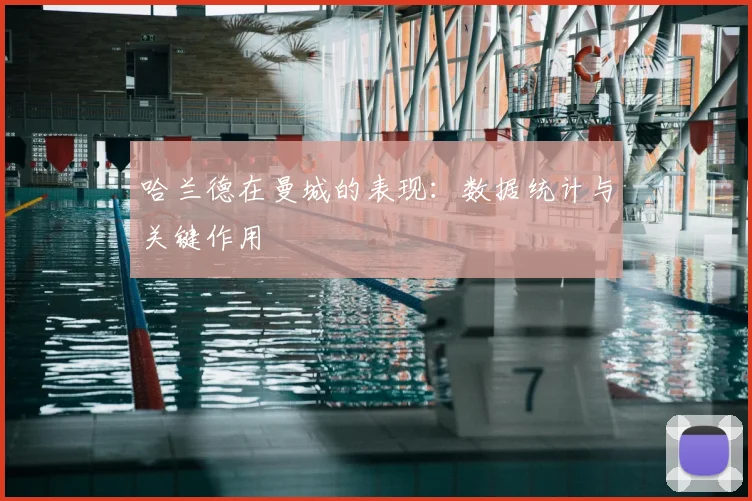 哈兰德在曼城的表现：数据统计与关键作用