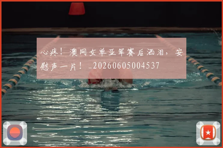 心疼！澳网女单亚军赛后洒泪，安慰声一片！_20260605004537
