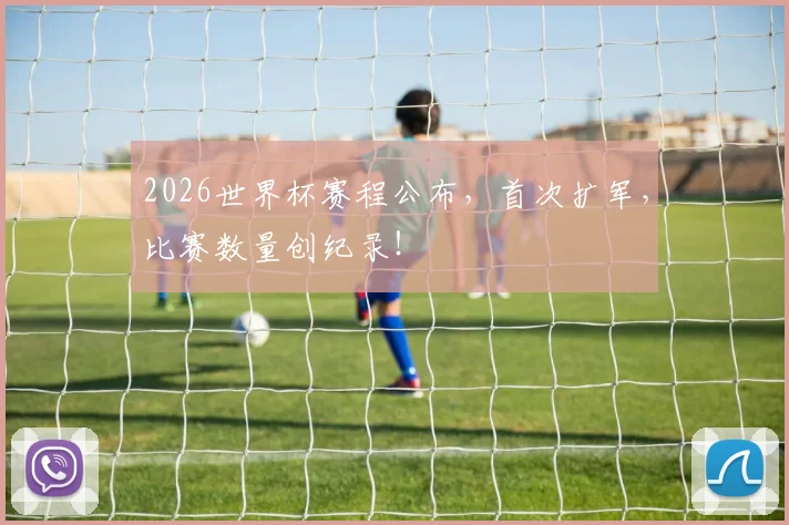 2026世界杯赛程公布，首次扩军，比赛数量创纪录！