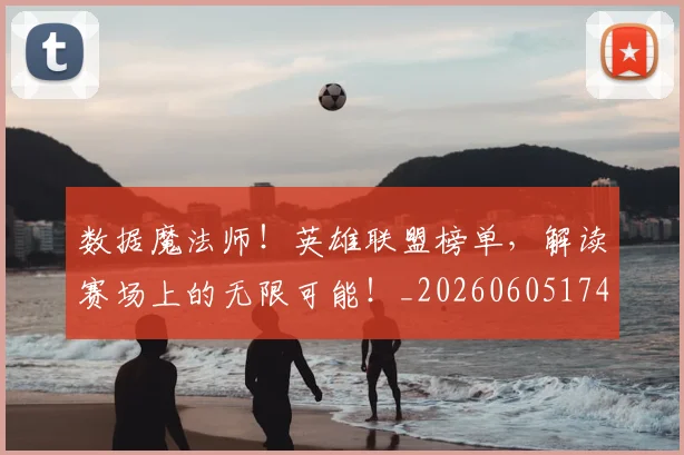 数据魔法师！英雄联盟榜单，解读赛场上的无限可能！_20260605174942
