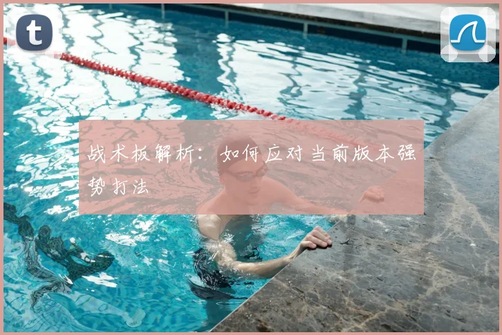 战术板解析：如何应对当前版本强势打法