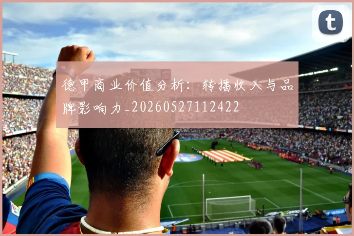 德甲商业价值分析：转播收入与品牌影响力_20260527112422