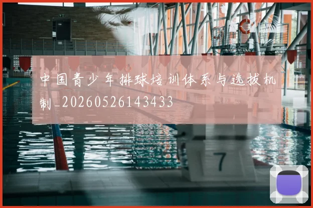 中国青少年排球培训体系与选拔机制_20260526143433