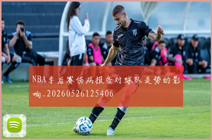 NBA季后赛伤病报告对球队走势的影响_20260526125406