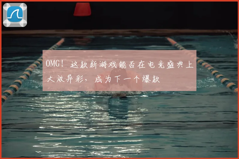 OMG！这款新游戏能否在电竞盛典上大放异彩，成为下一个爆款