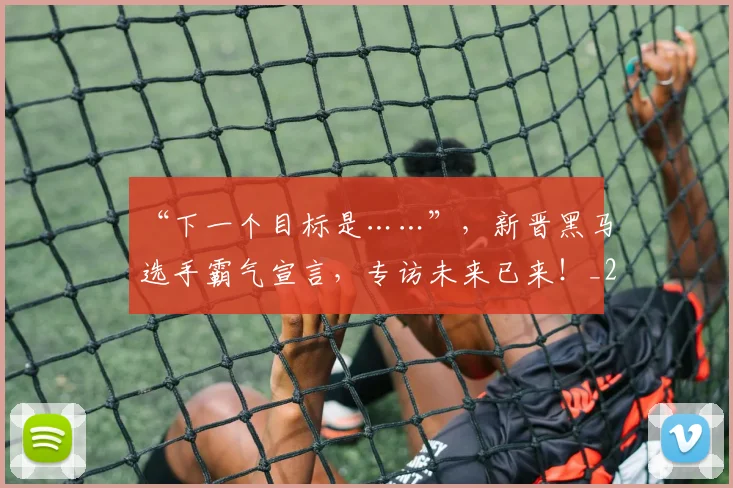 “下一个目标是……”，新晋黑马选手霸气宣言，专访未来已来！_20260702172417