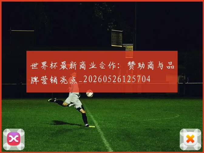 世界杯最新商业合作：赞助商与品牌营销亮点_20260526125704