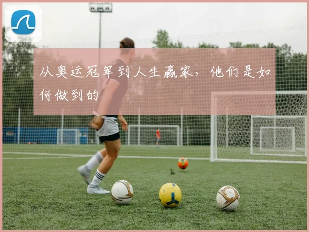 从奥运冠军到人生赢家，他们是如何做到的