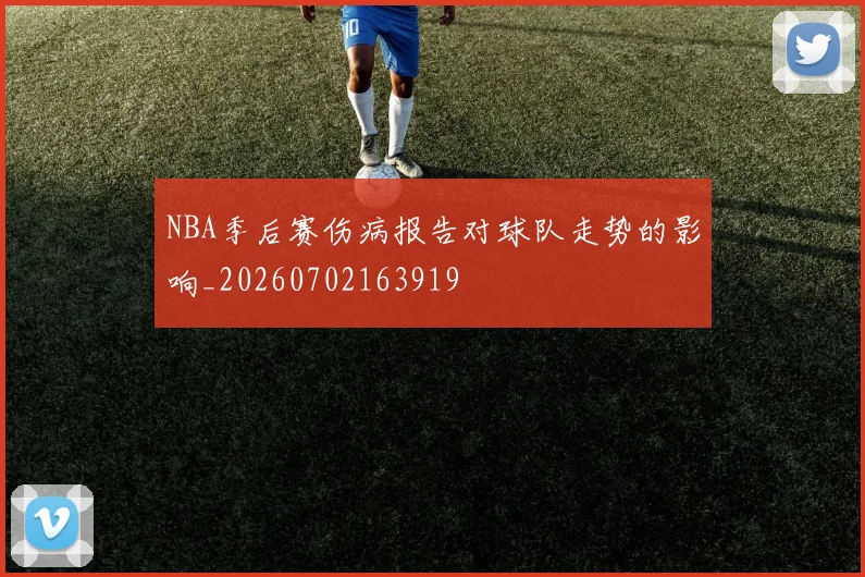 NBA季后赛伤病报告对球队走势的影响_20260702163919