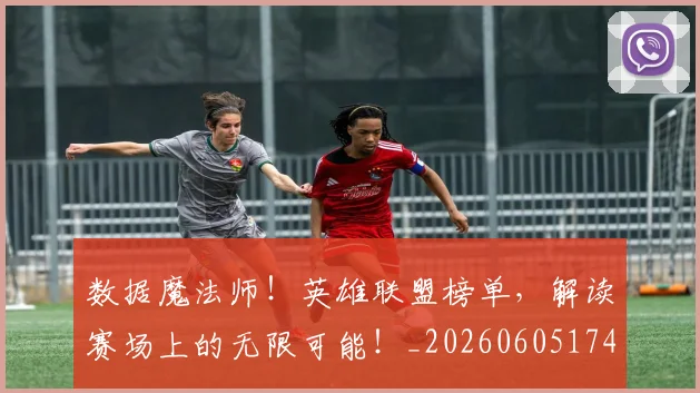 数据魔法师！英雄联盟榜单，解读赛场上的无限可能！_20260605174942