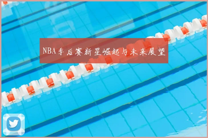 NBA季后赛新星崛起与未来展望