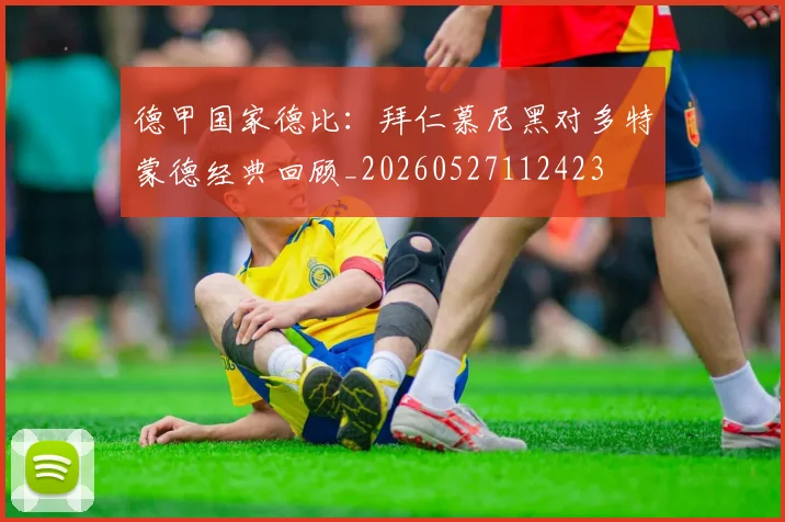 德甲国家德比：拜仁慕尼黑对多特蒙德经典回顾_20260527112423