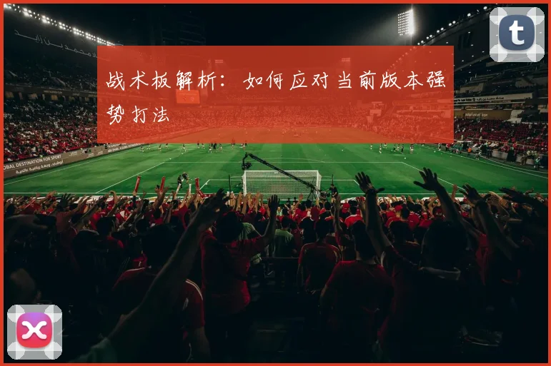 战术板解析：如何应对当前版本强势打法