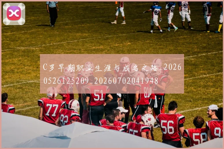 C罗早期职业生涯与成名之路_20260526125209_20260702041948