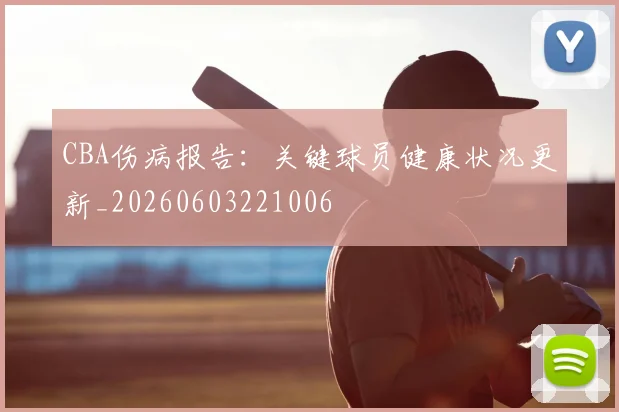 CBA伤病报告：关键球员健康状况更新_20260603221006