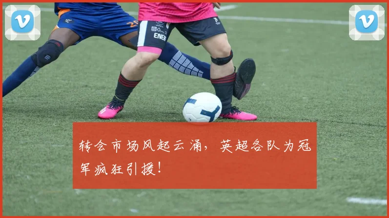 转会市场风起云涌，英超各队为冠军疯狂引援！