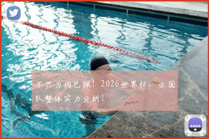 不只为姆巴佩！2026世界杯，法国队整体实力分析！